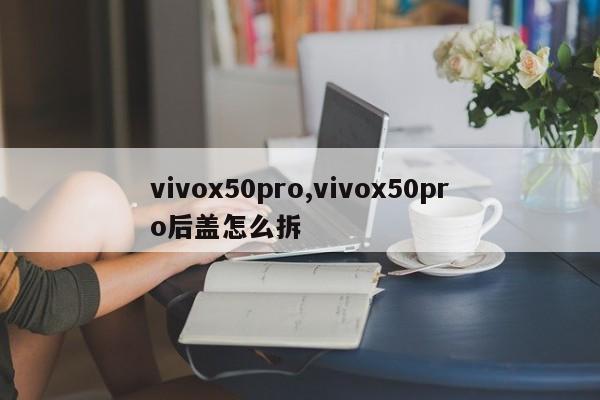 vivox50pro,vivox50pro后盖怎么拆