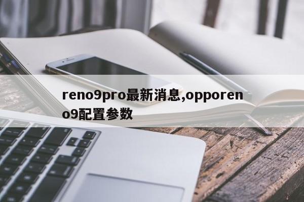 reno9pro最新消息,opporeno9配置参数